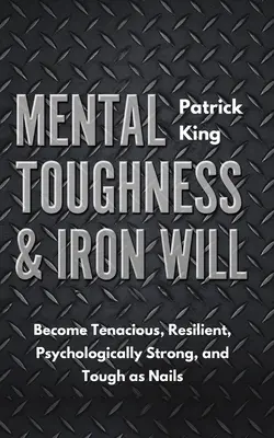 Wytrzymałość psychiczna i żelazna wola: Stań się wytrwały, odporny, silny psychicznie i twardy jak skała - Mental Toughness & Iron Will: Become Tenacious, Resilient, Psychologically Strong, and Tough as Nails