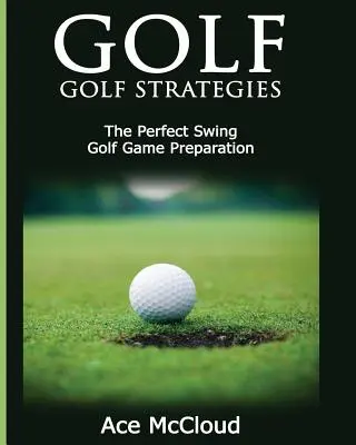 Golf: Strategie gry w golfa: The Perfect Swing: Przygotowanie do gry w golfa - Golf: Golf Strategies: The Perfect Swing: Golf Game Preparation