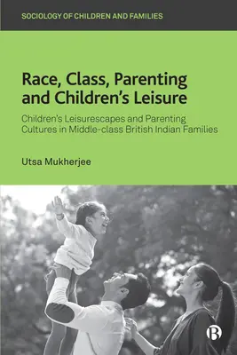 Rasa, klasa, rodzicielstwo i czas wolny dzieci: Dziecięce pejzaże i kultury rodzicielskie w brytyjskich rodzinach indyjskich klasy średniej - Race, Class, Parenting and Children's Leisure: Children's Leisurescapes and Parenting Cultures in Middle-Class British Indian Families