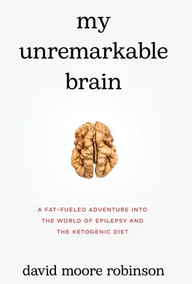 My Unremarkable Brain: Napędzana tłuszczem przygoda w świecie epilepsji i diety ketogenicznej - My Unremarkable Brain: A Fat-Fueled Adventure into the World of Epilepsy and the Ketogenic Diet