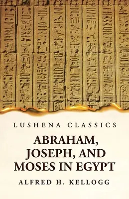 Abraham, Józef i Mojżesz w Egipcie: kurs wykładów wygłoszonych przed seminarium teologicznym w Princeton, New Jersey - Abraham, Joseph, and Moses in Egypt Being a Course of Lectures Delivered Before the Theological Seminary, Princeton, New Jersey