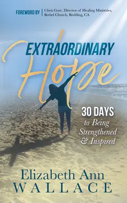 Nadzwyczajna nadzieja: 30 dni na wzmocnienie i inspirację - Extraordinary Hope: 30 Days to Being Strengthened and Inspired