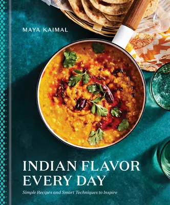 Indyjski smak każdego dnia: Proste przepisy i inteligentne techniki inspirujące: Książka kucharska - Indian Flavor Every Day: Simple Recipes and Smart Techniques to Inspire: A Cookbook