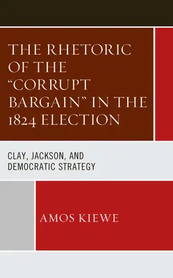 Retoryka korupcyjnego targu w wyborach 1824 roku: Clay, Jackson i strategia demokratów - The Rhetoric of the Corrupt Bargain in the 1824 Election: Clay, Jackson, and Democratic Strategy