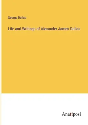 Życie i pisma Alexandra Jamesa Dallasa - Life and Writings of Alexander James Dallas