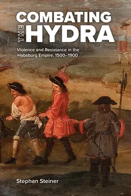 Zwalczanie hydry: przemoc i opór w imperium Habsburgów, 1500-1900 - Combating the Hydra: Violence and Resistance in the Habsburg Empire, 1500-1900