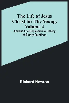 Życie Jezusa Chrystusa dla młodzieży, tom 4: Jego życie przedstawione w galerii osiemdziesięciu obrazów - The Life of Jesus Christ for the Young, Volume 4: And His Life Depicted in a Gallery of Eighty Paintings