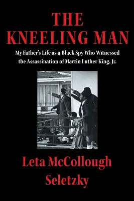 Klęczący mężczyzna: Życie mojego ojca jako czarnoskórego szpiega, który był świadkiem zabójstwa Martina Luthera Kinga Jr. - The Kneeling Man: My Father's Life as a Black Spy Who Witnessed the Assassination of Martin Luther King Jr.