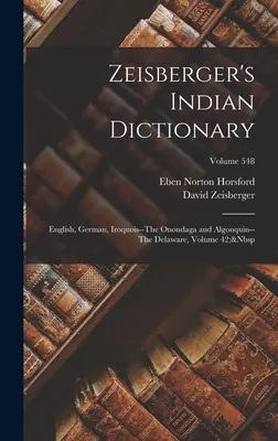 Zeisberger's Indian Dictionary: Angielski, niemiecki, Irokezi - Onondaga i Algonkin - Delaware, tom 42; tom 548 - Zeisberger's Indian Dictionary: English, German, Iroquois--The Onondaga and Algonquin--The Delaware, Volume 42; Volume 548