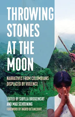 Rzucanie kamieniami w księżyc: Narracje Kolumbijczyków przesiedlonych w wyniku przemocy - Throwing Stones at the Moon: Narratives from Colombians Displaced by Violence