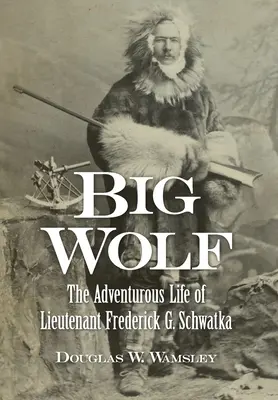 Wielki Wilk - pełne przygód życie porucznika Fredericka G. Schwatki - Big Wolf - The Adventurous Life of Lieutenant Frederick G. Schwatka