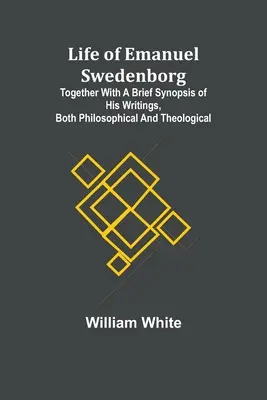 Życie Emanuela Swedenborga: Wraz z krótkim streszczeniem jego pism, zarówno filozoficznych, jak i teologicznych - Life of Emanuel Swedenborg: Together with a brief synopsis of his writings, both philosophical and theological