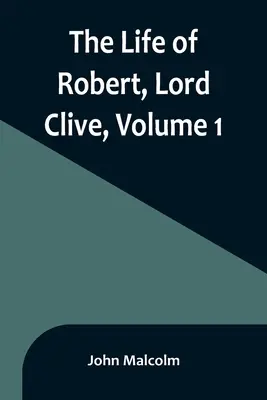 Życie Roberta, lorda Clive'a, tom 1: Zebrane z dokumentów rodzinnych przekazanych przez hrabiego Powis - The Life of Robert, Lord Clive, Volume 1: Collected from the Family Papers Communicated by the Earl of Powis