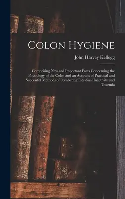Higiena okrężnicy: Comprising New and Important Facts Concerning the Physiology of the Colon and an Account of Practical and Successful M - Colon Hygiene: Comprising New and Important Facts Concerning the Physiology of the Colon and an Account of Practical and Successful M
