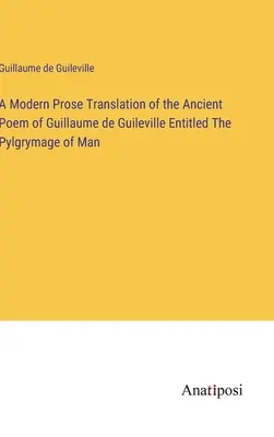 Współczesne tłumaczenie prozą starożytnego poematu Guillaume de Guileville zatytułowanego Pylgrymage of Man - A Modern Prose Translation of the Ancient Poem of Guillaume de Guileville Entitled The Pylgrymage of Man