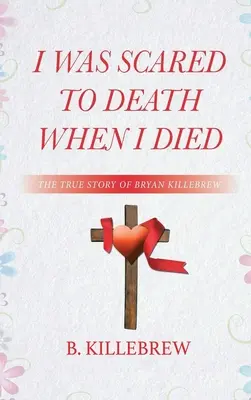 Bałem się śmierci, kiedy umarłem: prawdziwa historia Bryana Killebrewa - I Was Scared to Death When I Died: The True Story of Bryan Killebrew