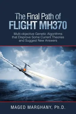 Ostateczna ścieżka lotu Mh370: Wieloobiektowe algorytmy genetyczne, które obalają niektóre obecne teorie i sugerują nowe odpowiedzi - The Final Path of Flight Mh370: Multi-Objective Genetic Algorithms That Disprove Some Current Theories and Suggest New Answers