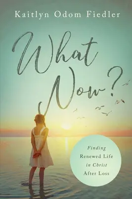 Co teraz? Odnowienie życia w Chrystusie po stracie - What Now?: Finding Renewed Life in Christ After Loss