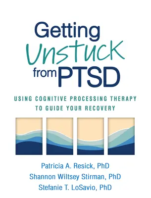 Jak uwolnić się od PTSD: Terapia poznawczo-behawioralna w procesie zdrowienia - Getting Unstuck from PTSD: Using Cognitive Processing Therapy to Guide Your Recovery
