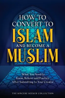 Jak przejść na islam i zostać muzułmaninem: Co trzeba wiedzieć, w co wierzyć i co praktykować po poddaniu się Stwórcy? - How to Convert to Islam and Become Muslim: What You Need to Know, Believe, and Practice After Submitting to Your Creator