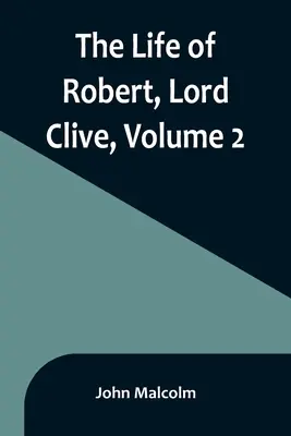 Życie Roberta, lorda Clive'a, tom 2: Zebrane z dokumentów rodzinnych przekazanych przez hrabiego Powis - The Life of Robert, Lord Clive, Volume 2: Collected from the Family Papers Communicated by the Earl of Powis
