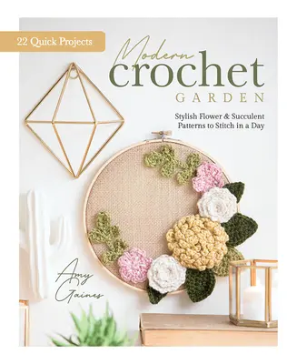 Nowoczesny szydełkowy ogród: Stylowe wzory kwiatów i sukulentów do wykonania w jeden dzień (22 szybkie projekty) - Modern Crochet Garden: Stylish Flower & Succulent Patterns to Stitch in a Day (22 Quick Projects)