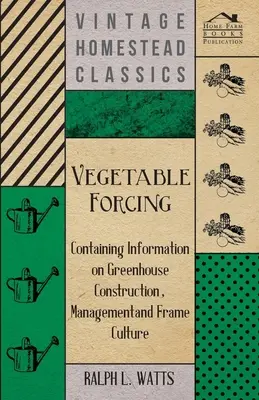 Uprawa warzyw na siłę - zawiera informacje na temat budowy szklarni, zarządzania i kultury szkieletowej - Vegetable Forcing - Containing Information on Greenhouse Construction, Management and Frame Culture