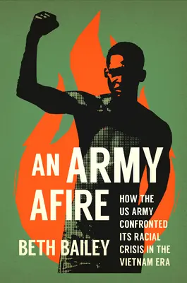 An Army Afire: Jak armia amerykańska stawiła czoła kryzysowi rasowemu w epoce Wietnamu - An Army Afire: How the US Army Confronted Its Racial Crisis in the Vietnam Era