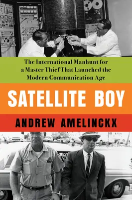 Satellite Boy: Międzynarodowa obława na mistrza złodziei, która zapoczątkowała erę nowoczesnej komunikacji - Satellite Boy: The International Manhunt for a Master Thief That Launched the Modern Communication Age