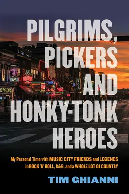 Pielgrzymi, zbieracze i bohaterowie Honky-Tonk: Mój osobisty czas z przyjaciółmi z Music City i legendami rock'n'rolla, r&b i całej masy country - Pilgrims, Pickers and Honky-Tonk Heroes: My Personal Time with Music City Friends and Legends in Rock 'n' Roll, R&b, and a Whole Lot of Country