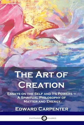 Sztuka tworzenia: Eseje o jaźni i jej mocach - Duchowa filozofia materii i energii - The Art of Creation: Essays on the Self and Its Powers - A Spiritual Philosophy of Matter and Energy