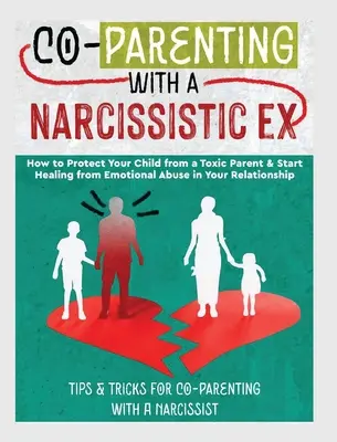 Co-Parenting with a Narcissistic Ex: How to Protect Your Child From a Toxic Parent & Start Healing From Emotional Abuse in Your Relationship. Wskazówki i - Co-Parenting with a Narcissistic Ex: How to Protect Your Child From a Toxic Parent & Start Healing From Emotional Abuse in Your Relationship. Tips and