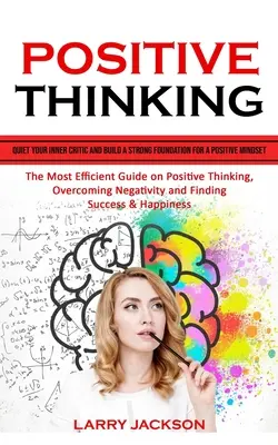 Pozytywne myślenie: Quiet Your Inner Critic and Build a Strong Foundation for a Positive Mindset (Najskuteczniejszy przewodnik po pozytywnym myśleniu) - Positive Thinking: Quiet Your Inner Critic and Build a Strong Foundation for a Positive Mindset (The Most Efficient Guide on Positive Thi