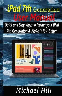 Podręcznik użytkownika iPada 7. generacji: Szybkie i łatwe sposoby na opanowanie iPada 7. generacji i uczynienie go o 10 lepszym - iPad 7th Generation User Manual: Quick and Easy Ways to Master your iPad 7th Generation & Make it 10 Better