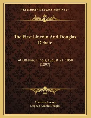 Pierwsza debata Lincolna i Douglasa: W Ottawie, Illinois, 21 sierpnia 1858 r. (1897) - The First Lincoln And Douglas Debate: At Ottawa, Illinois, August 21, 1858 (1897)