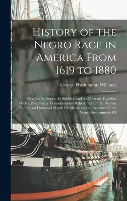 Historia rasy murzyńskiej w Ameryce od 1619 do 1880 roku: Murzyni jako niewolnicy, żołnierze i obywatele; wraz ze wstępnymi rozważaniami na temat - History of the Negro Race in America From 1619 to 1880: Negroes As Slaves, As Soldiers, and As Citizens; Together With a Preliminary Consideration Of