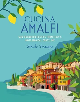 Cucina Di Amalfi: Skąpane w słońcu przepisy z najbardziej magicznego wybrzeża południowych Włoch - Cucina Di Amalfi: Sun-Drenched Recipes from Southern Italy's Most Magical Coastline