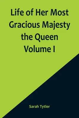 Życie Jej Najjaśniejszej Wysokości Królowej tom I - Life of Her Most Gracious Majesty the Queen Volume I
