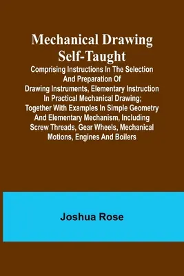 Mechanical Drawing Self-Taught; Zawiera instrukcje dotyczące wyboru i przygotowania przyrządów do rysowania, elementarne instrukcje dotyczące praktycznego rysowania. - Mechanical Drawing Self-Taught; Comprising instructions in the selection and preparation of drawing instruments, elementary instruction in practical m