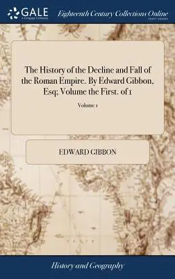 Historia schyłku i upadku cesarstwa rzymskiego. By Edward Gibbon, Esq; Volume the First. of 1; Volume 1 - The History of the Decline and Fall of the Roman Empire. By Edward Gibbon, Esq; Volume the First. of 1; Volume 1