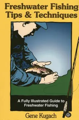 Porady i techniki wędkarstwa słodkowodnego: W pełni ilustrowany przewodnik po wędkarstwie słodkowodnym - Freshwater Fishing Tips & Techniques: A Fully Illustrated Guide to Freshwater Fishing