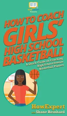 Jak trenować koszykówkę dziewcząt w szkołach średnich: Krótki przewodnik po trenowaniu żeńskiej koszykówki w szkole średniej - How To Coach Girls' High School Basketball: A Quick Guide on Coaching High School Female Basketball Players