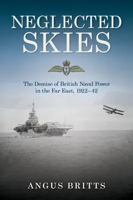 Zaniedbane niebo: Upadek brytyjskiej potęgi morskiej na Dalekim Wschodzie, 1922-42 - Neglected Skies: The Demise of British Naval Power in the Far East, 1922-42