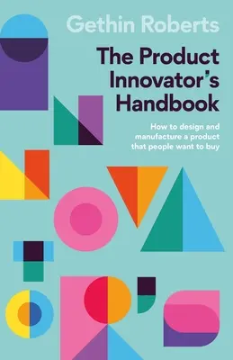 Podręcznik innowatora produktu: Jak zaprojektować i wyprodukować produkt, który ludzie będą chcieli kupić? - The Product Innovator's Handbook: How to Design and Manufacture a Product That People Want to Buy