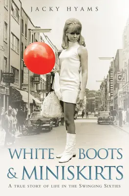 Białe buty i minispódniczki: Prawdziwa historia życia w swingujących latach sześćdziesiątych - White Boots & Miniskirts: A True Story of Life in the Swinging Sixties