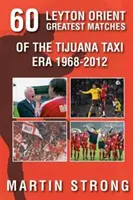 Sześćdziesiąt wspaniałych meczów Leyton Orient z czasów Tijuana Taxi 1968-2012 - Sixty Great Leyton Orient Games from the Tijuana Taxi Era 1968-2012