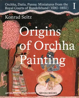 Początki malarstwa w Orchha: Orchha, Datia, Panna - Miniatury z królewskich dworów Bundelkhand (1590-1850) Vol. 1 - Origins of Orchha Painting: Orchha, Datia, Panna - Miniatures from the Royal Courts of Bundelkhand (1590-1850) Vol. 1