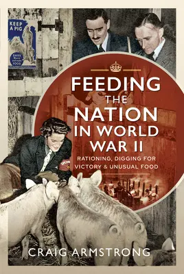 Wyżywienie narodu podczas II wojny światowej: Racjonowanie, kopanie dla zwycięstwa i niezwykła żywność - Feeding the Nation in World War II: Rationing, Digging for Victory and Unusual Food