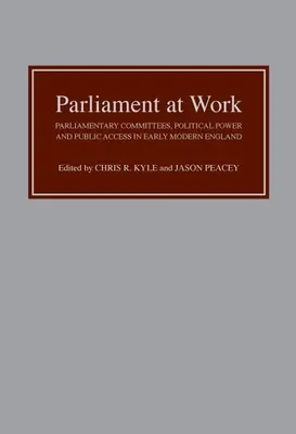 Parlament w pracy: Komisje parlamentarne, władza polityczna i dostęp publiczny we wczesnonowożytnej Anglii - Parliament at Work: Parliamentary Committees, Political Power and Public Access in Early Modern England