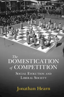 Udomowienie konkurencji - ewolucja społeczna i społeczeństwo liberalne (Hearn Jonathan (University of Edinburgh)) - Domestication of Competition - Social Evolution and Liberal Society (Hearn Jonathan (University of Edinburgh))